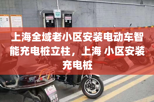 上海全域老小区安装电动车智能充电桩立柱，上海 小区安装充电桩