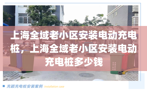 上海全域老小区安装电动充电桩，上海全域老小区安装电动充电桩多少钱
