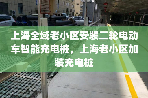 上海全域老小区安装二轮电动车智能充电桩，上海老小区加装充电桩