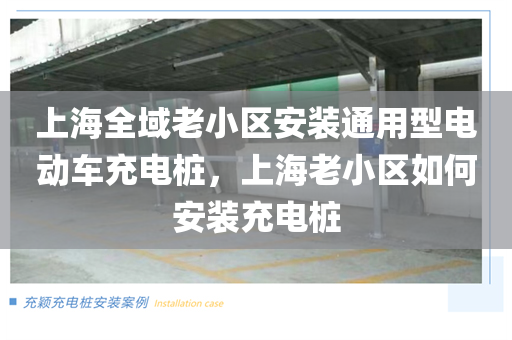 上海全域老小区安装通用型电动车充电桩，上海老小区如何安装充电桩