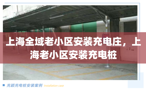 上海全域老小区安装充电庄，上海老小区安装充电桩