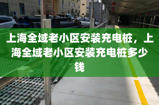 上海全域老小区安装充电桩，上海全域老小区安装充电桩多少钱