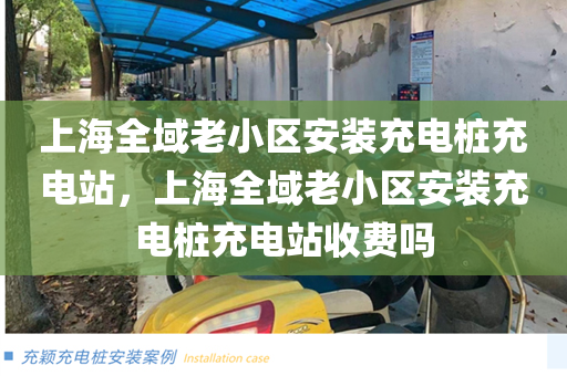 上海全域老小区安装充电桩充电站，上海全域老小区安装充电桩充电站收费吗