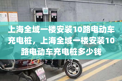上海全域一楼安装10路电动车充电桩，上海全域一楼安装10路电动车充电桩多少钱