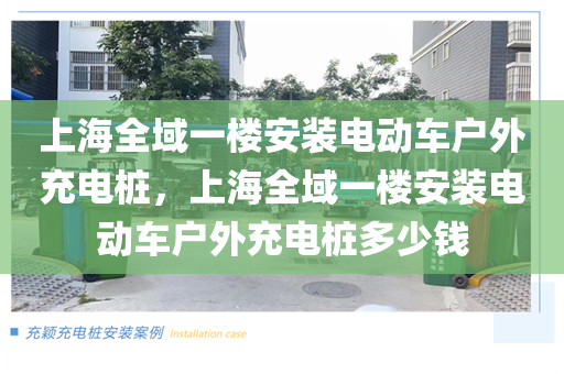 上海全域一楼安装电动车户外充电桩，上海全域一楼安装电动车户外充电桩多少钱