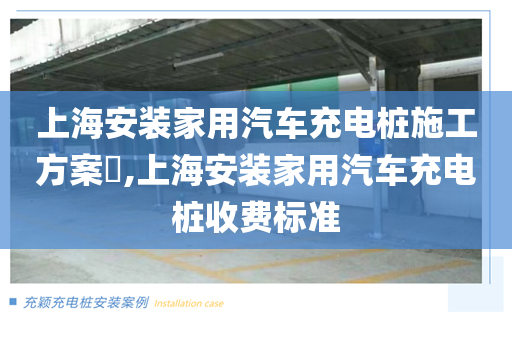上海安装家用汽车充电桩施工方案​,上海安装家用汽车充电桩收费标准