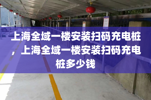 上海全域一楼安装扫码充电桩，上海全域一楼安装扫码充电桩多少钱