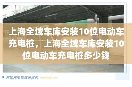 上海全域车库安装10位电动车充电桩，上海全域车库安装10位电动车充电桩多少钱