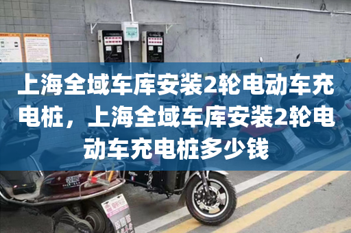 上海全域车库安装2轮电动车充电桩，上海全域车库安装2轮电动车充电桩多少钱