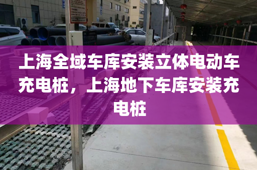 上海全域车库安装立体电动车充电桩，上海地下车库安装充电桩