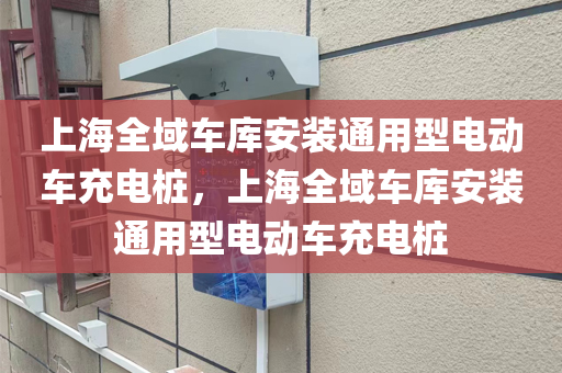 上海全域车库安装通用型电动车充电桩，上海全域车库安装通用型电动车充电桩