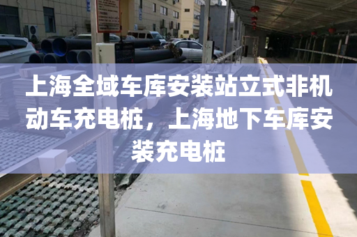 上海全域车库安装站立式非机动车充电桩，上海地下车库安装充电桩