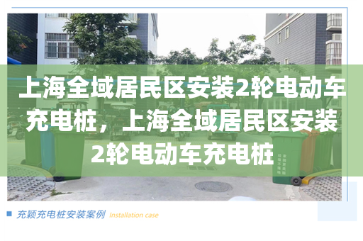 上海全域居民区安装2轮电动车充电桩，上海全域居民区安装2轮电动车充电桩