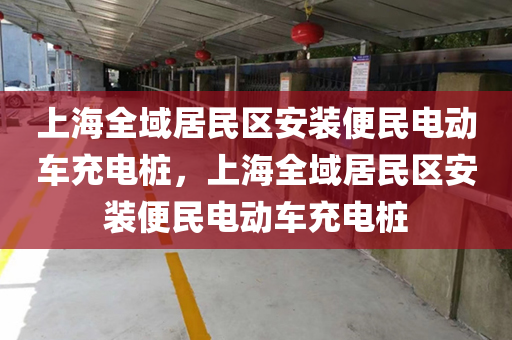 上海全域居民区安装便民电动车充电桩，上海全域居民区安装便民电动车充电桩