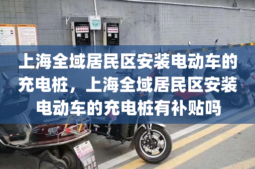 上海全域居民区安装电动车的充电桩，上海全域居民区安装电动车的充电桩有补贴吗