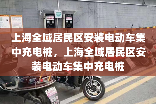 上海全域居民区安装电动车集中充电桩，上海全域居民区安装电动车集中充电桩