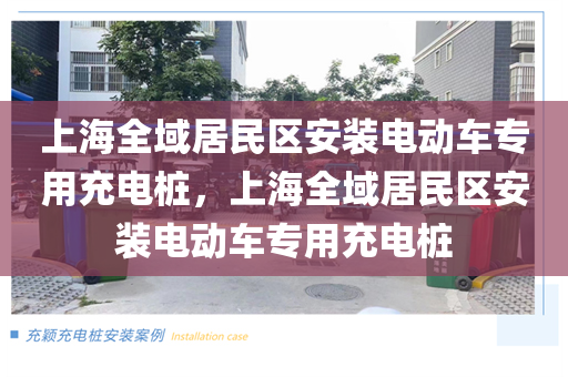 上海全域居民区安装电动车专用充电桩，上海全域居民区安装电动车专用充电桩
