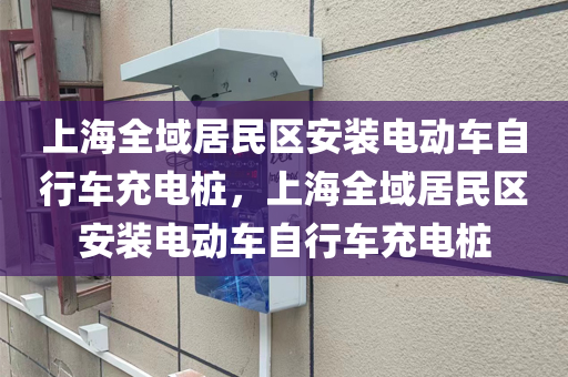上海全域居民区安装电动车自行车充电桩，上海全域居民区安装电动车自行车充电桩