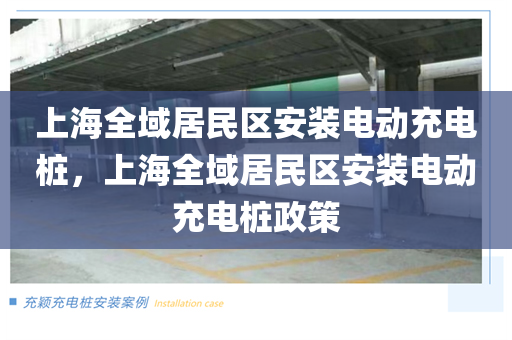 上海全域居民区安装电动充电桩，上海全域居民区安装电动充电桩政策