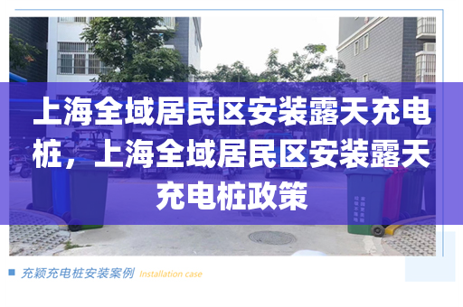 上海全域居民区安装露天充电桩，上海全域居民区安装露天充电桩政策