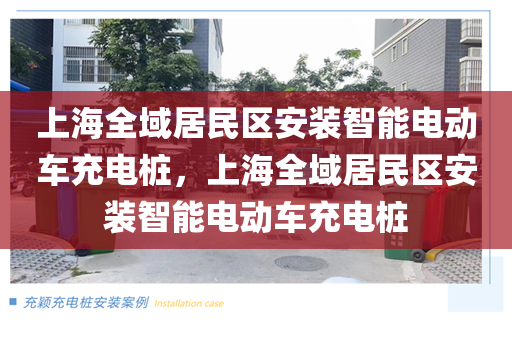 上海全域居民区安装智能电动车充电桩，上海全域居民区安装智能电动车充电桩