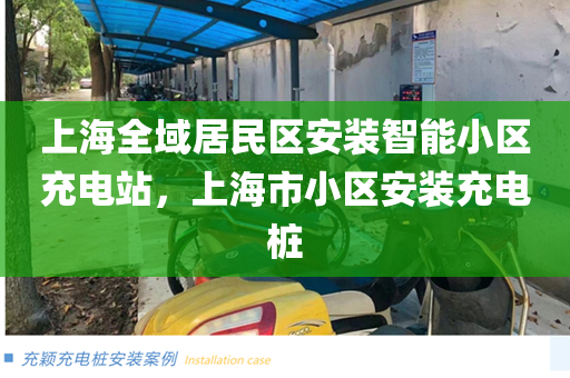 上海全域居民区安装智能小区充电站，上海市小区安装充电桩