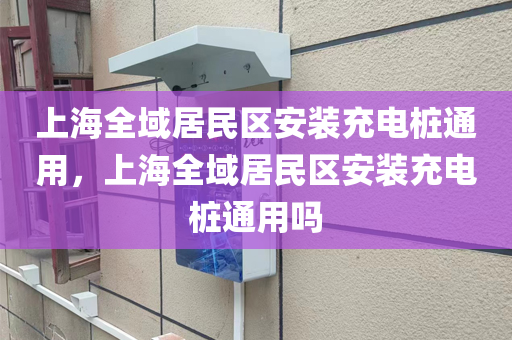 上海全域居民区安装充电桩通用，上海全域居民区安装充电桩通用吗