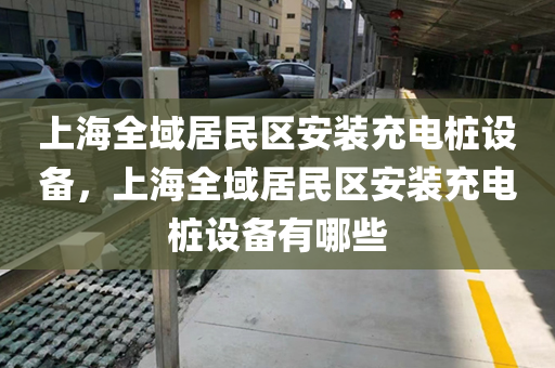上海全域居民区安装充电桩设备，上海全域居民区安装充电桩设备有哪些