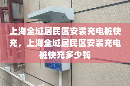 上海全域居民区安装充电桩快充，上海全域居民区安装充电桩快充多少钱