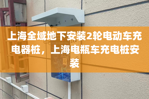 上海全域地下安装2轮电动车充电器桩，上海电瓶车充电桩安装