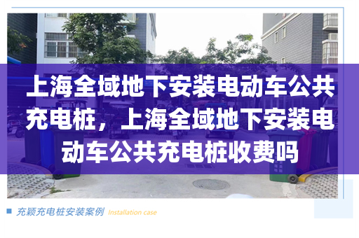 上海全域地下安装电动车公共充电桩，上海全域地下安装电动车公共充电桩收费吗