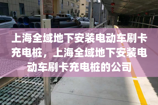 上海全域地下安装电动车刷卡充电桩，上海全域地下安装电动车刷卡充电桩的公司