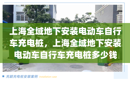 上海全域地下安装电动车自行车充电桩，上海全域地下安装电动车自行车充电桩多少钱