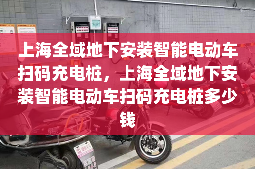 上海全域地下安装智能电动车扫码充电桩，上海全域地下安装智能电动车扫码充电桩多少钱