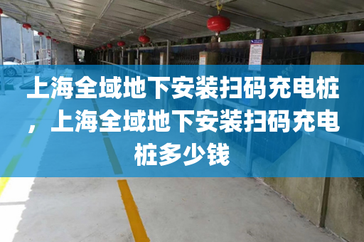 上海全域地下安装扫码充电桩，上海全域地下安装扫码充电桩多少钱
