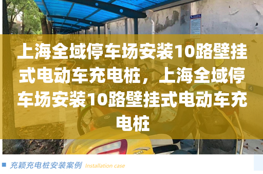 上海全域停车场安装10路壁挂式电动车充电桩，上海全域停车场安装10路壁挂式电动车充电桩