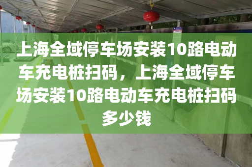 上海全域停车场安装10路电动车充电桩扫码，上海全域停车场安装10路电动车充电桩扫码多少钱