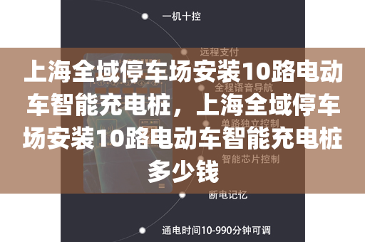 上海全域停车场安装10路电动车智能充电桩，上海全域停车场安装10路电动车智能充电桩多少钱