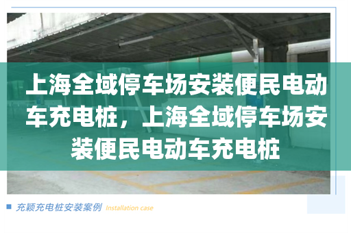 上海全域停车场安装便民电动车充电桩，上海全域停车场安装便民电动车充电桩