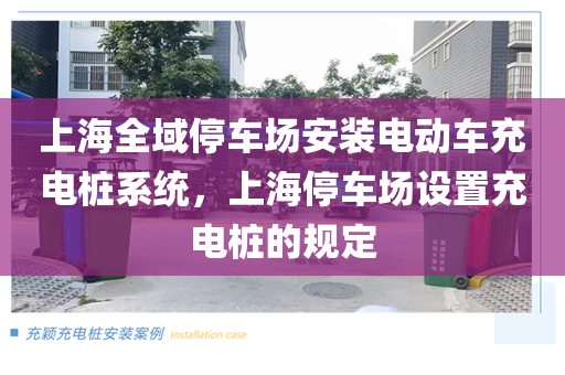 上海全域停车场安装电动车充电桩系统，上海停车场设置充电桩的规定