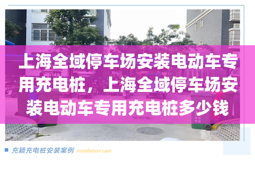 上海全域停车场安装电动车专用充电桩，上海全域停车场安装电动车专用充电桩多少钱