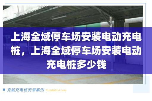 上海全域停车场安装电动充电桩，上海全域停车场安装电动充电桩多少钱