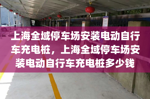 上海全域停车场安装电动自行车充电桩，上海全域停车场安装电动自行车充电桩多少钱