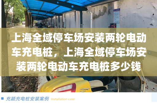 上海全域停车场安装两轮电动车充电桩，上海全域停车场安装两轮电动车充电桩多少钱
