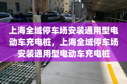 上海全域停车场安装通用型电动车充电桩，上海全域停车场安装通用型电动车充电桩
