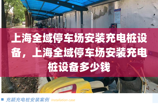 上海全域停车场安装充电桩设备，上海全域停车场安装充电桩设备多少钱