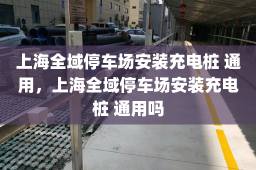 上海全域停车场安装充电桩 通用，上海全域停车场安装充电桩 通用吗