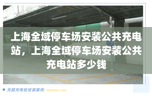 上海全域停车场安装公共充电站，上海全域停车场安装公共充电站多少钱