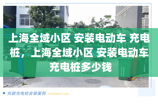 上海全域小区 安装电动车 充电桩，上海全域小区 安装电动车 充电桩多少钱