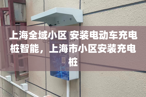 上海全域小区 安装电动车充电桩智能，上海市小区安装充电桩